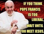 pope too liberal meet Jesus.jpg