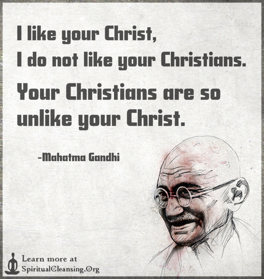 I-like-your-Christ-I-do-not-like-your-Christians.-Your-Christians-are-so-unlike-your-Christ..jpg